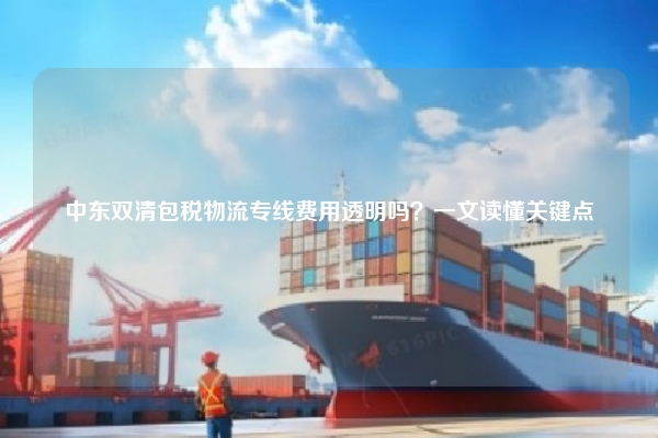 中东双清包税物流专线费用透明吗?一文读懂关键点