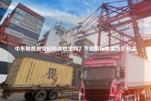 中东敏感货空运时效稳定吗？龙禧国际物流为您解读