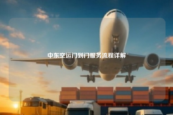 中东空运门到门服务流程详解