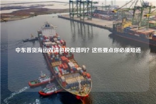 中东普货海运双清包税靠谱吗?这些要点你必须知道