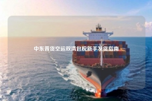 中东普货空运双清包税新手发货指南