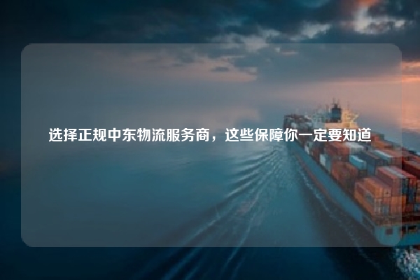 选择正规中东物流服务商,这些保障你一定要知道