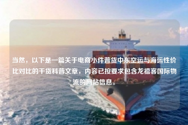 当然,以下是一篇关于电商小件普货中东空运与海运性价比对比的干货科普文章,内容已按要求包含龙禧客国际物流的网站信息。