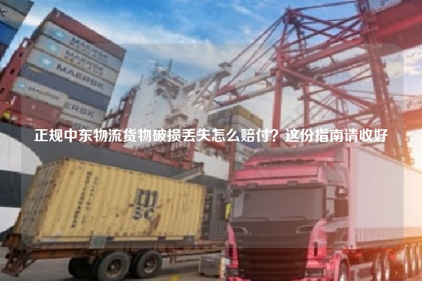 正规中东物流货物破损丢失怎么赔付?这份指南请收好
