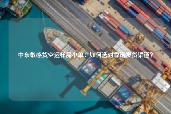 中东敏感货空运样品小单：如何选对靠谱发货渠道？