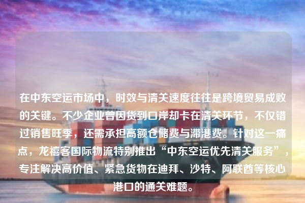 在中东空运市场中,时效与清关速度往往是跨境贸易成败的关键。不少企业曾因货到口岸却卡在清关环节,不仅错过销售旺季,还需承担高额仓储费与滞港费。针对这一痛点,龙禧客国际物流特别推出“中东空运优先清关服务”,专注解决高价值、紧急货物在迪拜、沙特、阿联酋等核心港口的通关难题。