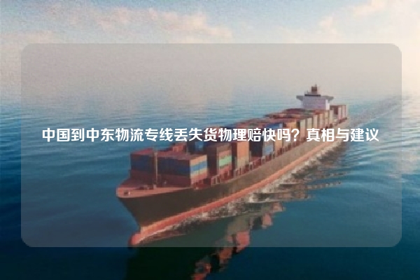 中国到中东物流专线丢失货物理赔快吗？真相与建议