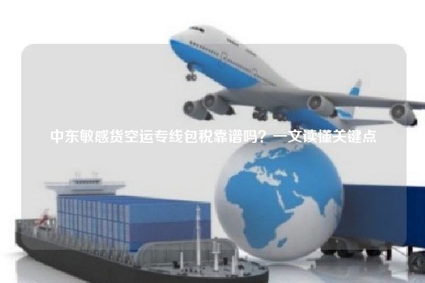 中东敏感货空运专线包税靠谱吗？一文读懂关键点