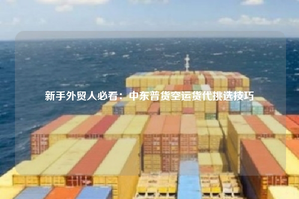 新手外贸人必看：中东普货空运货代挑选技巧