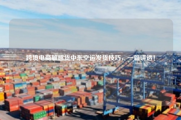 跨境电商敏感货中东空运发货技巧，一篇讲透！