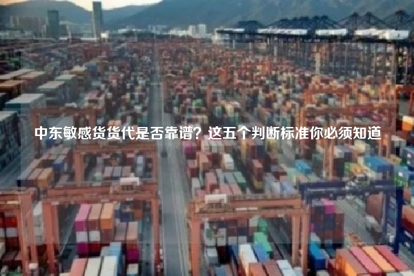 中东敏感货货代是否靠谱？这五个判断标准你必须知道