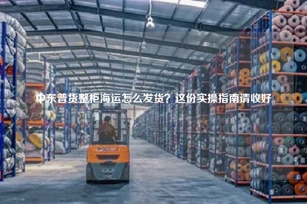 中东普货整柜海运怎么发货?这份实操指南请收好
