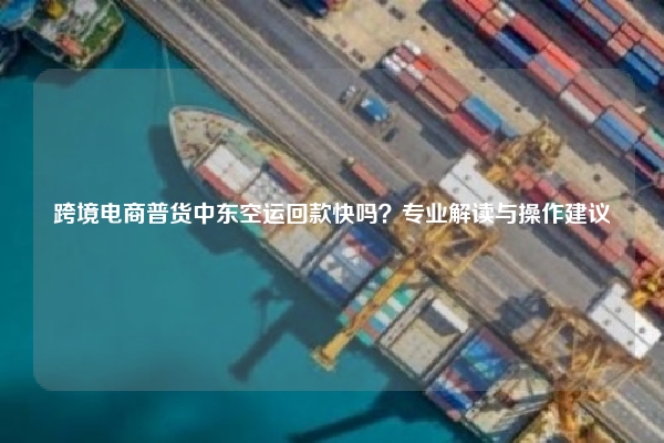 跨境电商普货中东空运回款快吗？专业解读与操作建议